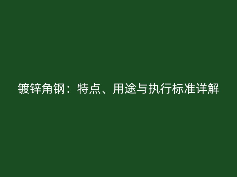 鍍鋅角鋼：特點、用途與執(zhí)行標準詳解