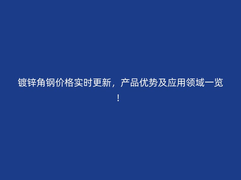 鍍鋅角鋼價(jià)格實(shí)時(shí)更新，產(chǎn)品優(yōu)勢(shì)及應(yīng)用領(lǐng)域一覽！