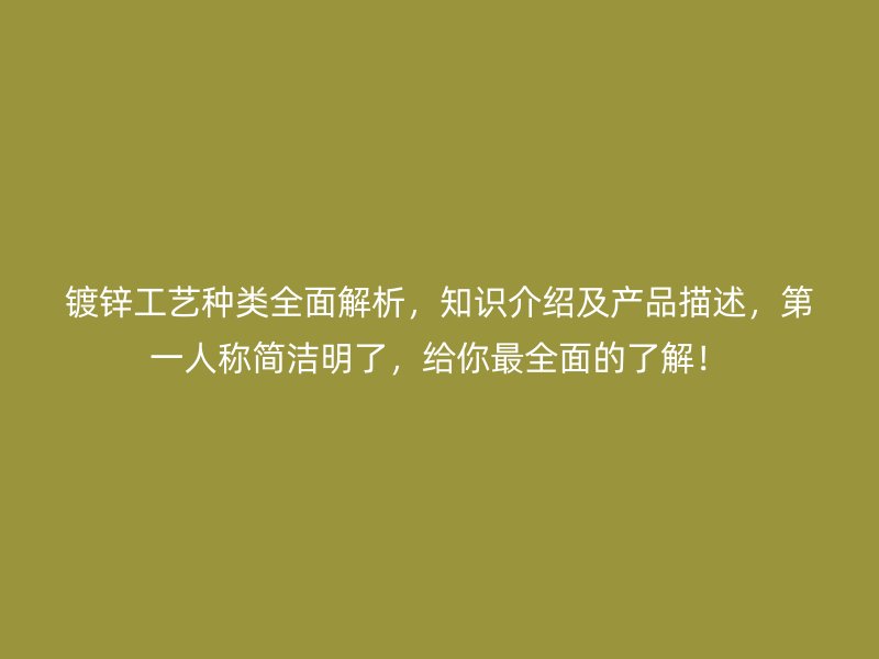 鍍鋅工藝種類(lèi)全面解析，知識(shí)介紹及產(chǎn)品描述，第一人稱(chēng)簡(jiǎn)潔明了，給你最全面的了解！