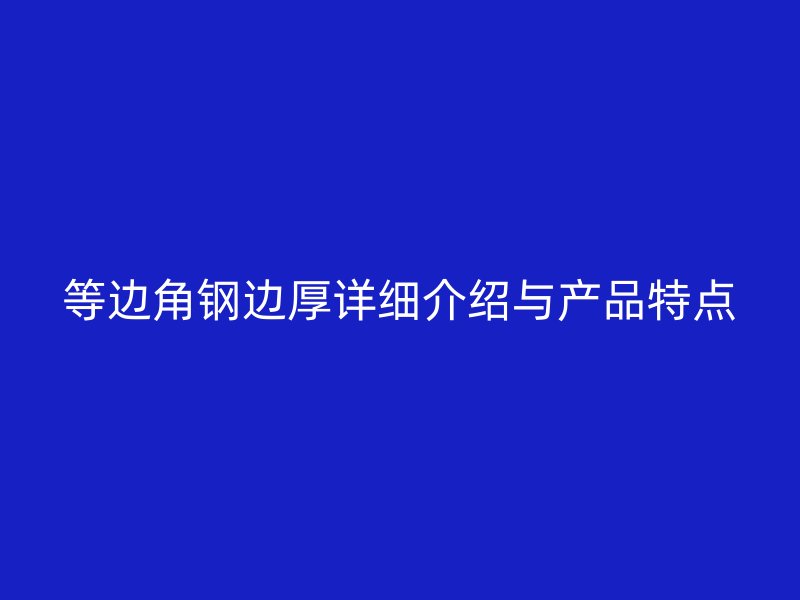 等邊角鋼邊厚詳細介紹與產(chǎn)品特點