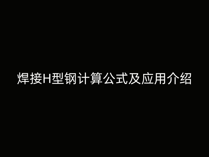 焊接H型鋼計算公式及應(yīng)用介紹