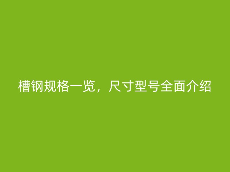 槽鋼規(guī)格一覽，尺寸型號(hào)全面介紹