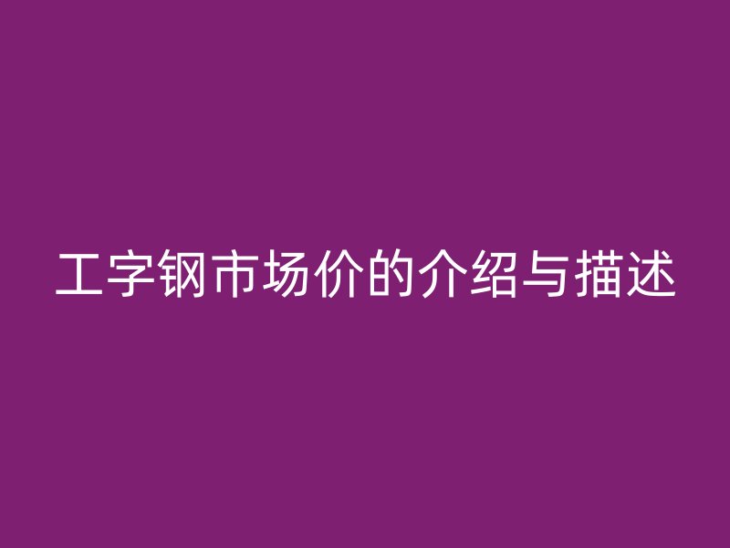 工字鋼市場價(jià)的介紹與描述