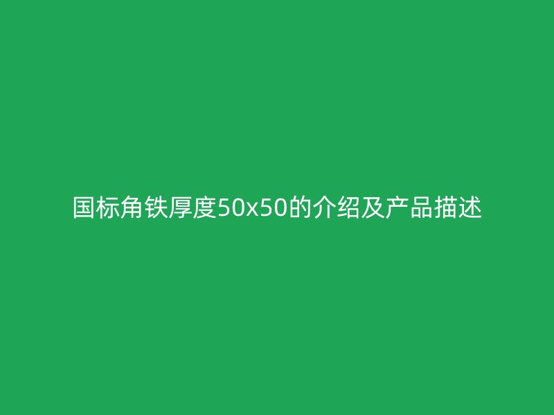國(guó)標(biāo)角鐵厚度50x50的介紹及產(chǎn)品描述