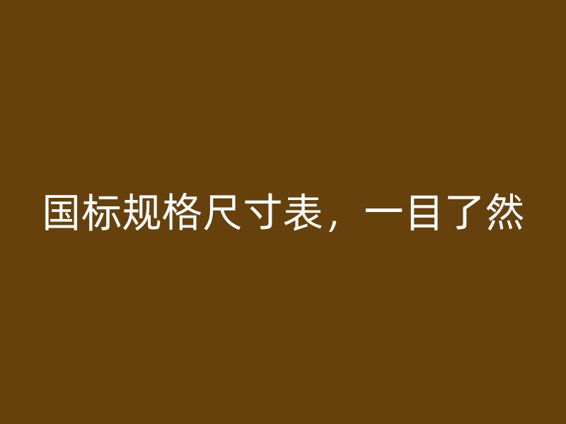 國(guó)標(biāo)規(guī)格尺寸表，一目了然