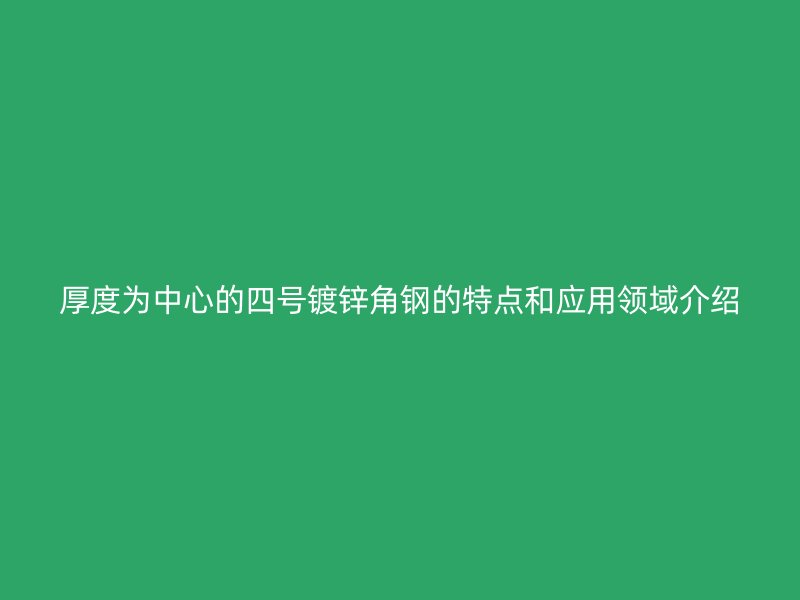 厚度為中心的四號鍍鋅角鋼的特點和應(yīng)用領(lǐng)域介紹