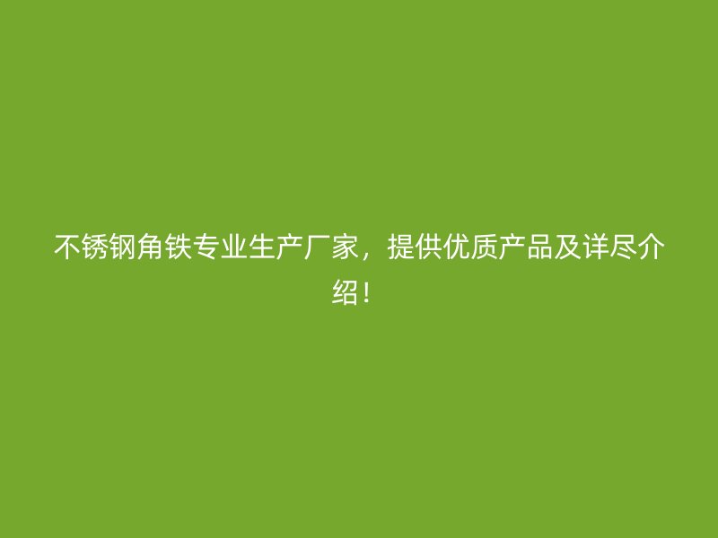 不銹鋼角鐵專業(yè)生產(chǎn)廠家，提供優(yōu)質(zhì)產(chǎn)品及詳盡介紹！