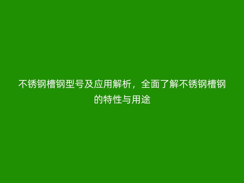 不銹鋼槽鋼型號(hào)及應(yīng)用解析，全面了解不銹鋼槽鋼的特性與用途