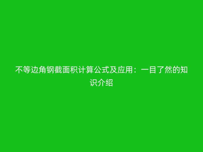 不等邊角鋼截面積計(jì)算公式及應(yīng)用：一目了然的知識介紹