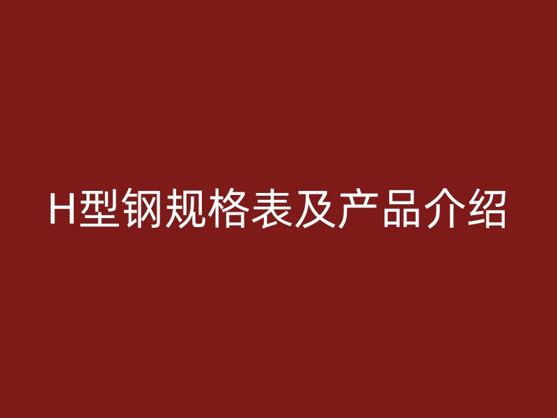 H型鋼規(guī)格表及產品介紹