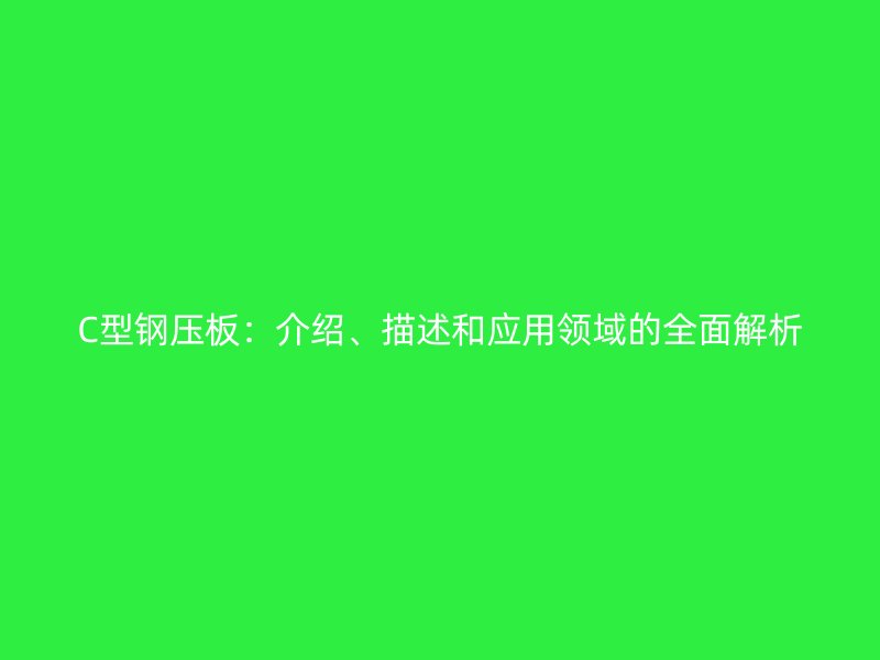 C型鋼壓板：介紹、描述和應(yīng)用領(lǐng)域的全面解析