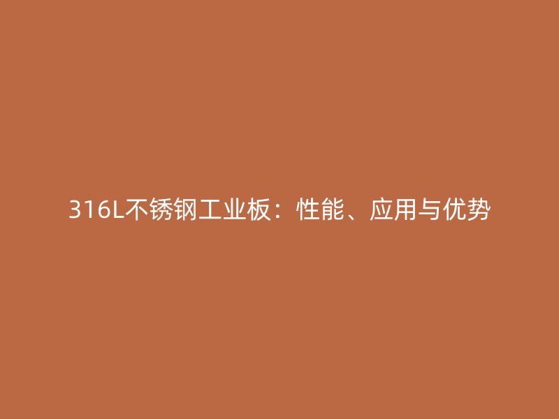 316L不銹鋼工業(yè)板：性能、應(yīng)用與優(yōu)勢(shì)