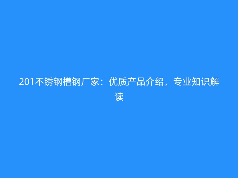 201不銹鋼槽鋼廠家：優(yōu)質(zhì)產(chǎn)品介紹，專業(yè)知識解讀