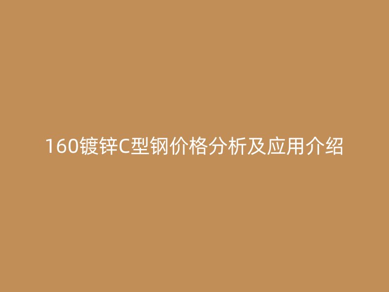 160鍍鋅C型鋼價格分析及應(yīng)用介紹