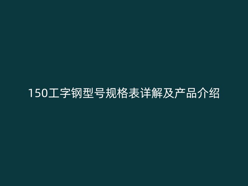 150工字鋼型號規(guī)格表詳解及產(chǎn)品介紹