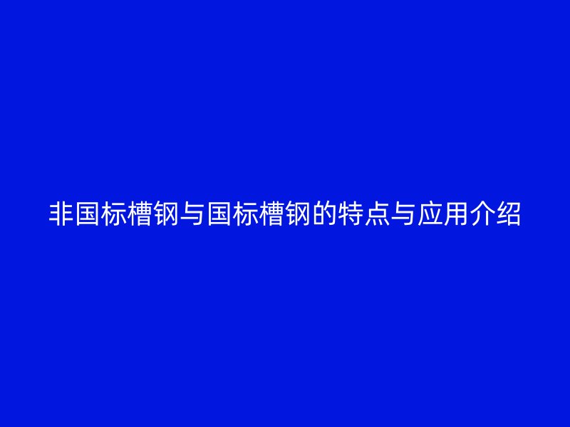 非國(guó)標(biāo)槽鋼與國(guó)標(biāo)槽鋼的特點(diǎn)與應(yīng)用介紹