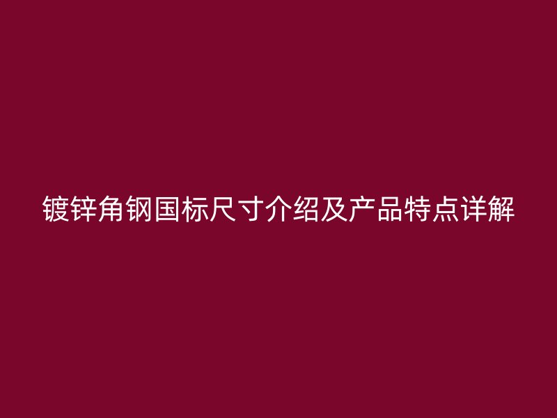 鍍鋅角鋼國(guó)標(biāo)尺寸介紹及產(chǎn)品特點(diǎn)詳解
