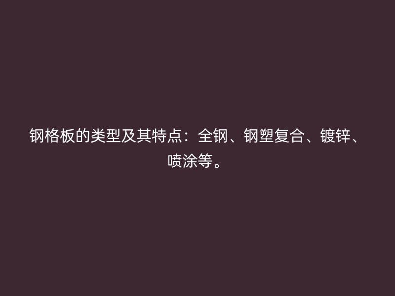 鋼格板的類型及其特點(diǎn)：全鋼、鋼塑復(fù)合、鍍鋅、噴涂等。