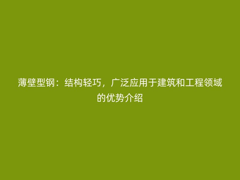 薄壁型鋼：結(jié)構(gòu)輕巧，廣泛應(yīng)用于建筑和工程領(lǐng)域的優(yōu)勢介紹