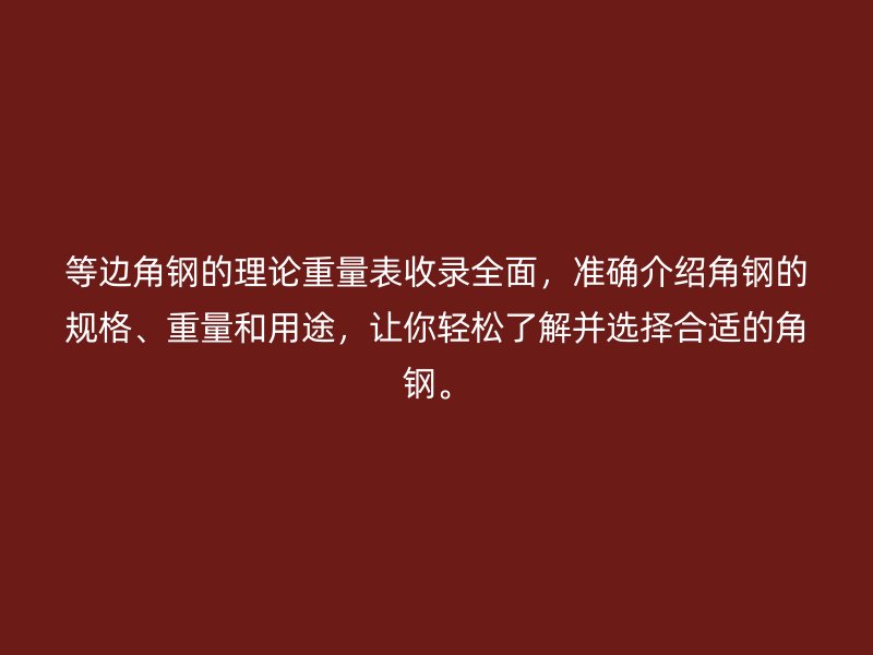 等邊角鋼的理論重量表收錄全面，準確介紹角鋼的規(guī)格、重量和用途，讓你輕松了解并選擇合適的角鋼。