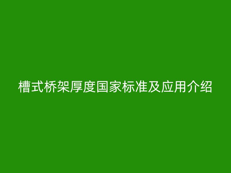 槽式橋架厚度國家標(biāo)準(zhǔn)及應(yīng)用介紹