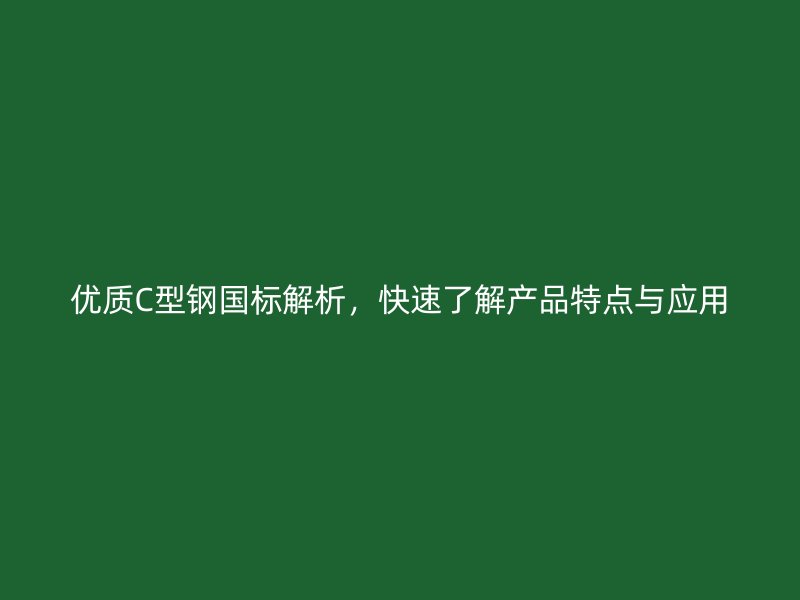 優(yōu)質(zhì)C型鋼國標(biāo)解析，快速了解產(chǎn)品特點(diǎn)與應(yīng)用