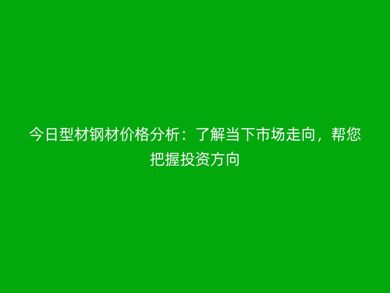 今日型材鋼材價(jià)格分析：了解當(dāng)下市場(chǎng)走向，幫您把握投資方向