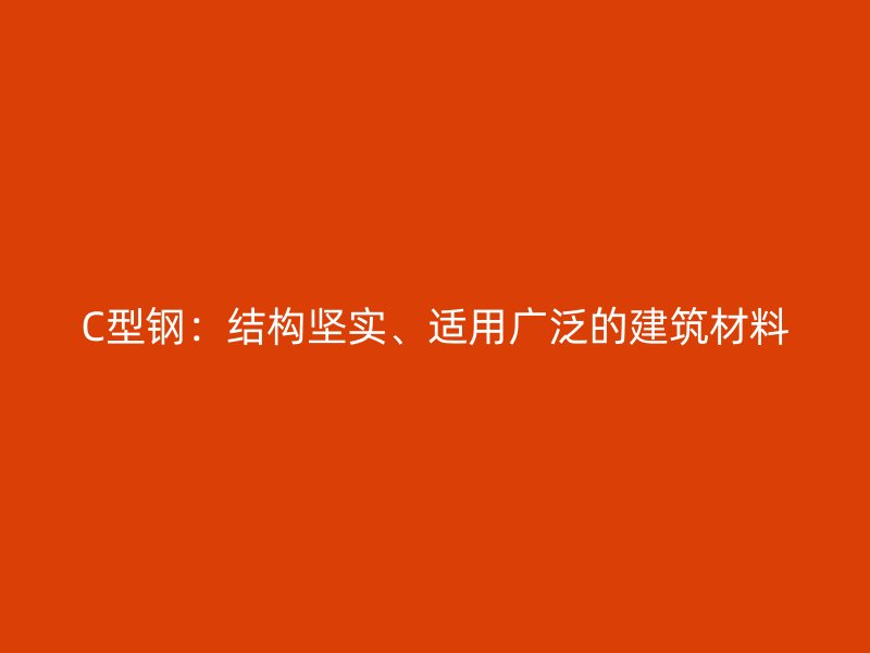 C型鋼：結(jié)構(gòu)堅(jiān)實(shí)、適用廣泛的建筑材料