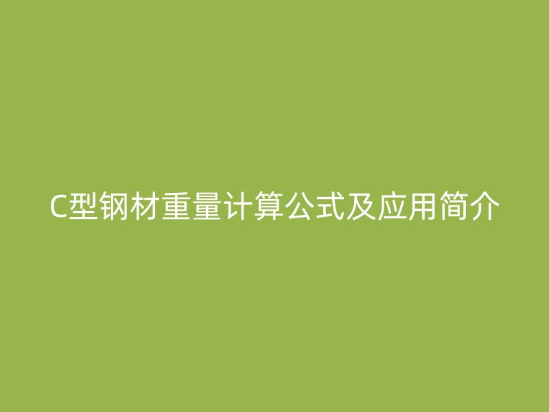 C型鋼材重量計(jì)算公式及應(yīng)用簡(jiǎn)介