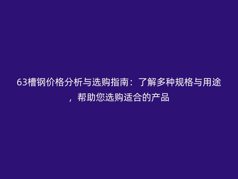 63槽鋼價(jià)格分析與選購指南：了解多種規(guī)格與用途，幫助您選購適合的產(chǎn)品