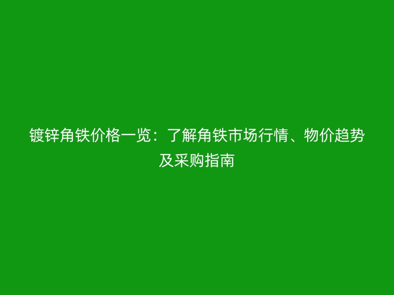 鍍鋅角鐵價(jià)格一覽：了解角鐵市場(chǎng)行情、物價(jià)趨勢(shì)及采購(gòu)指南