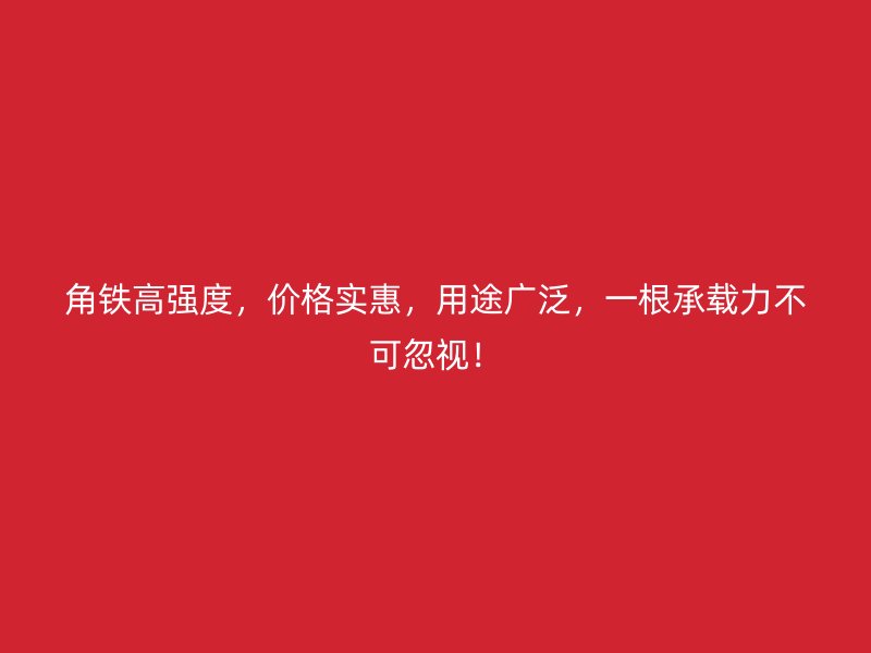角鐵高強(qiáng)度，價(jià)格實(shí)惠，用途廣泛，一根承載力不可忽視！