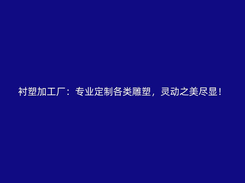 襯塑加工廠：專業(yè)定制各類雕塑，靈動(dòng)之美盡顯！