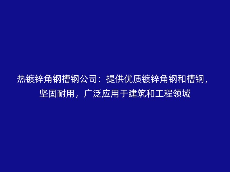 熱鍍鋅角鋼槽鋼公司：提供優(yōu)質(zhì)鍍鋅角鋼和槽鋼，堅(jiān)固耐用，廣泛應(yīng)用于建筑和工程領(lǐng)域