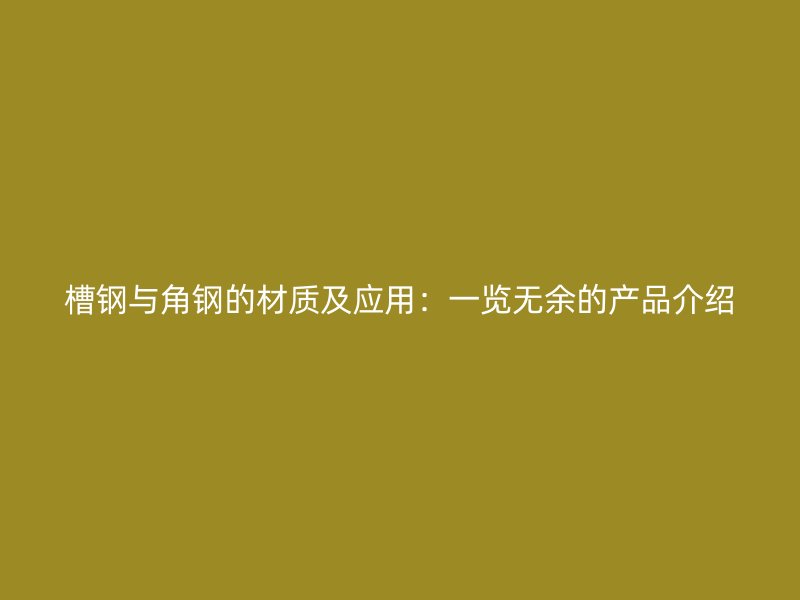 槽鋼與角鋼的材質(zhì)及應用：一覽無余的產(chǎn)品介紹