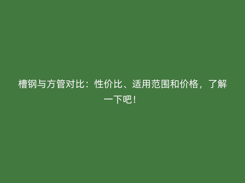 槽鋼與方管對(duì)比：性價(jià)比、適用范圍和價(jià)格，了解一下吧！