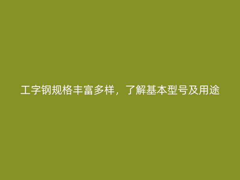 工字鋼規(guī)格豐富多樣，了解基本型號(hào)及用途