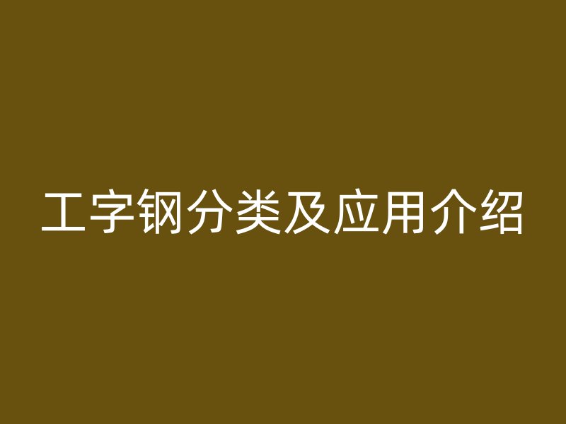 工字鋼分類及應(yīng)用介紹