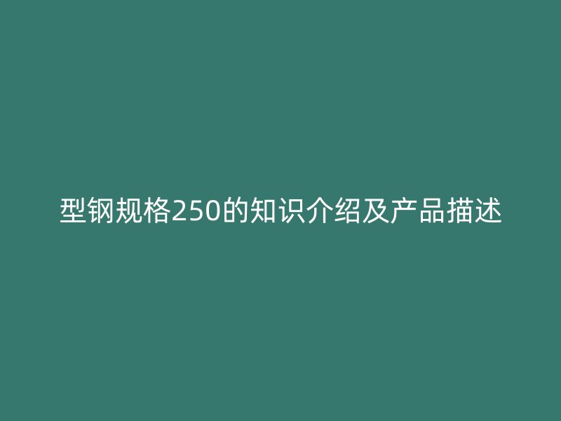 型鋼規(guī)格250的知識(shí)介紹及產(chǎn)品描述
