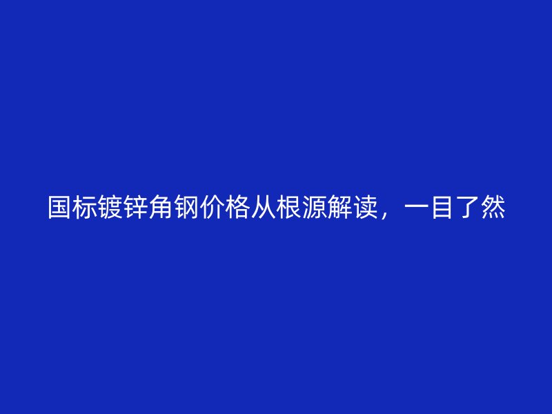 國標(biāo)鍍鋅角鋼價(jià)格從根源解讀，一目了然