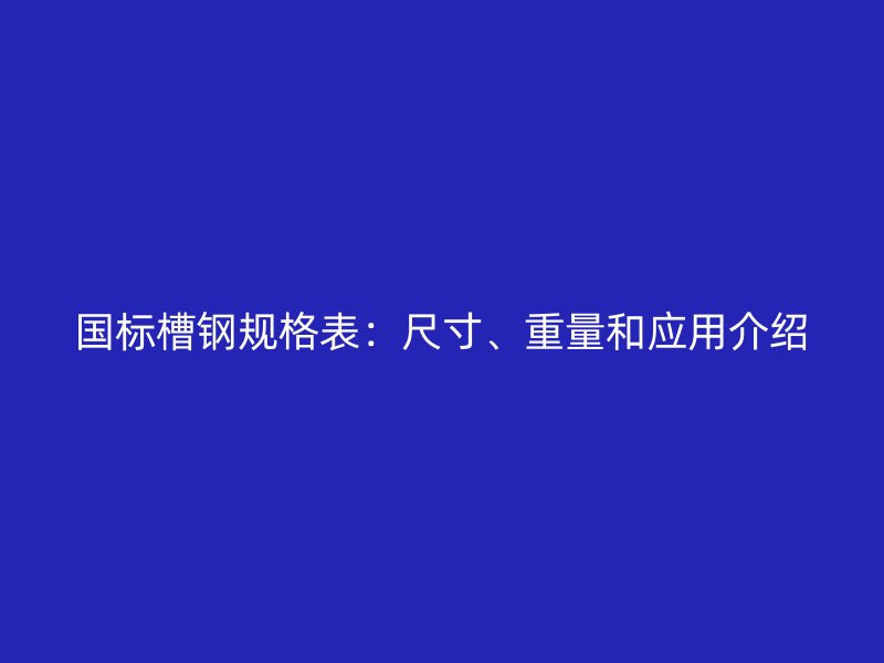 國(guó)標(biāo)槽鋼規(guī)格表：尺寸、重量和應(yīng)用介紹