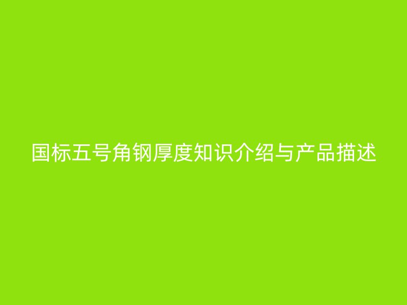國標五號角鋼厚度知識介紹與產品描述