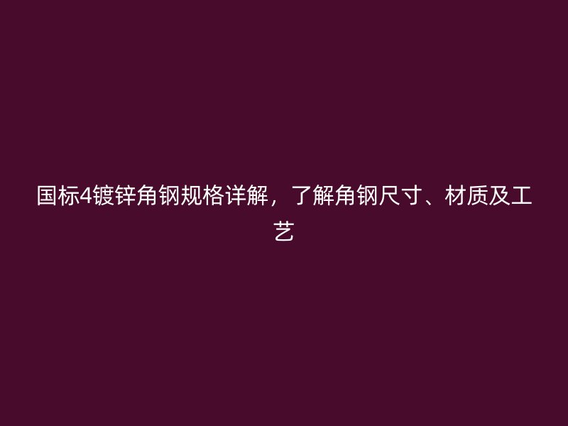 國標4鍍鋅角鋼規(guī)格詳解，了解角鋼尺寸、材質(zhì)及工藝