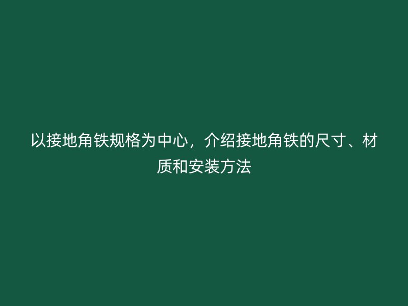 以接地角鐵規(guī)格為中心，介紹接地角鐵的尺寸、材質(zhì)和安裝方法