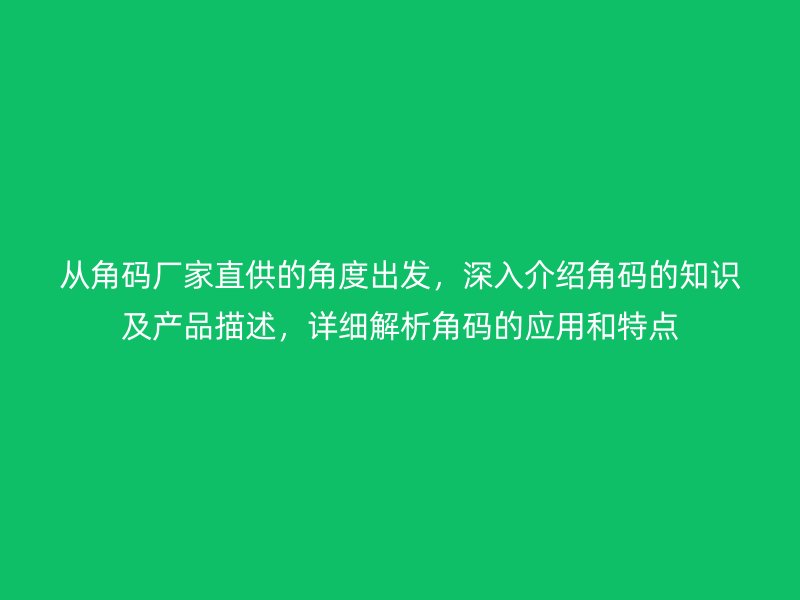 從角碼廠家直供的角度出發(fā)，深入介紹角碼的知識(shí)及產(chǎn)品描述，詳細(xì)解析角碼的應(yīng)用和特點(diǎn)