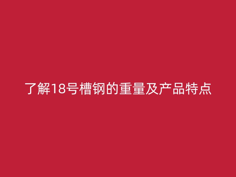 了解18號槽鋼的重量及產(chǎn)品特點(diǎn)