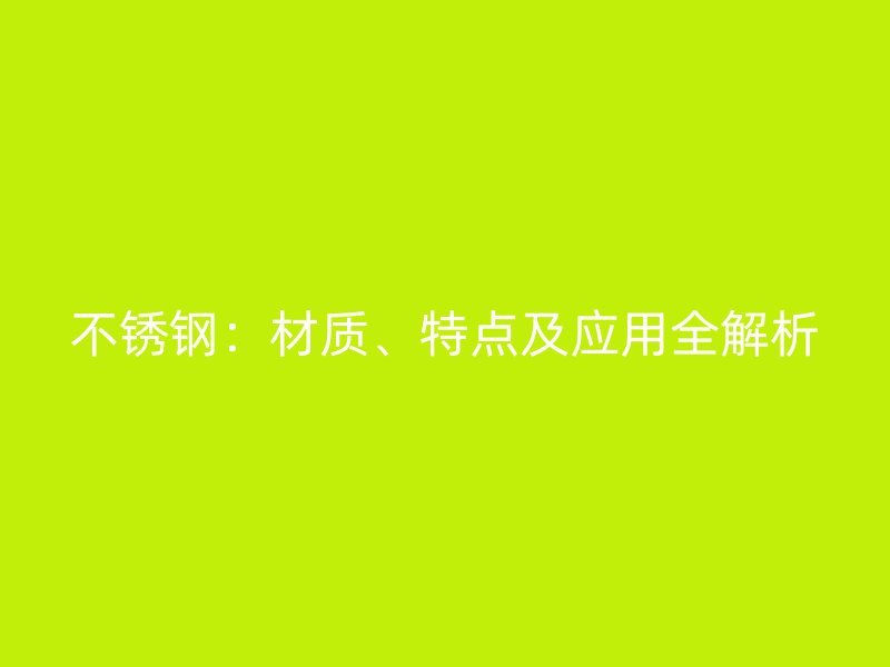 不銹鋼：材質(zhì)、特點及應用全解析
