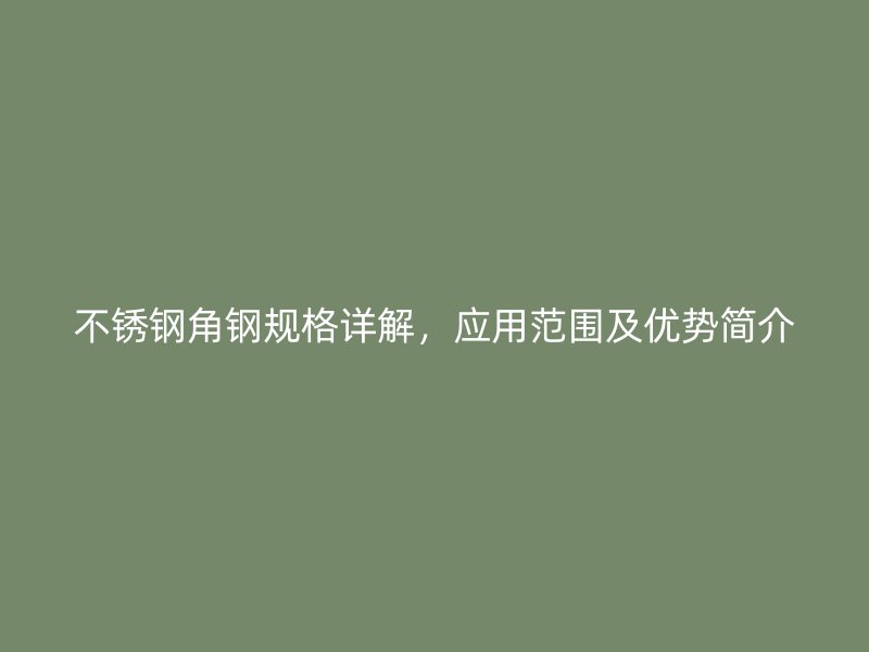 不銹鋼角鋼規(guī)格詳解，應(yīng)用范圍及優(yōu)勢(shì)簡(jiǎn)介