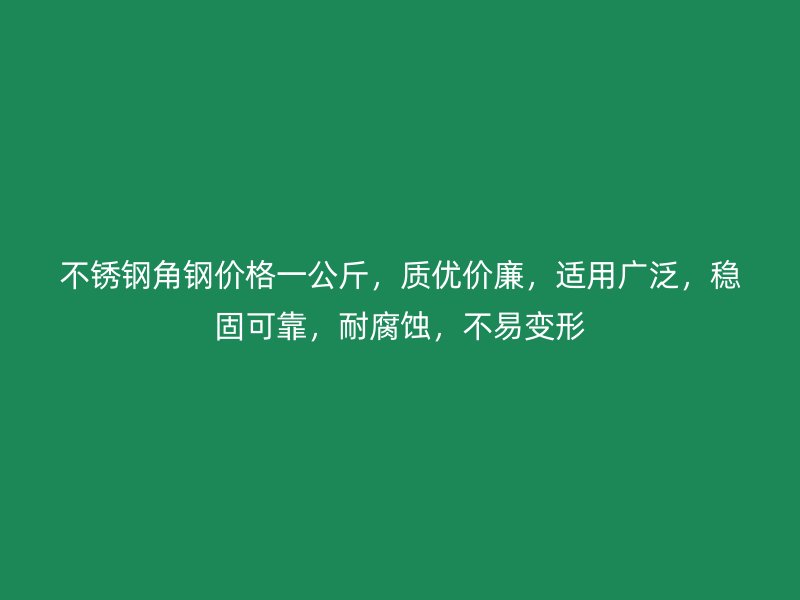 不銹鋼角鋼價格一公斤，質(zhì)優(yōu)價廉，適用廣泛，穩(wěn)固可靠，耐腐蝕，不易變形