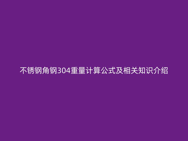 不銹鋼角鋼304重量計算公式及相關(guān)知識介紹